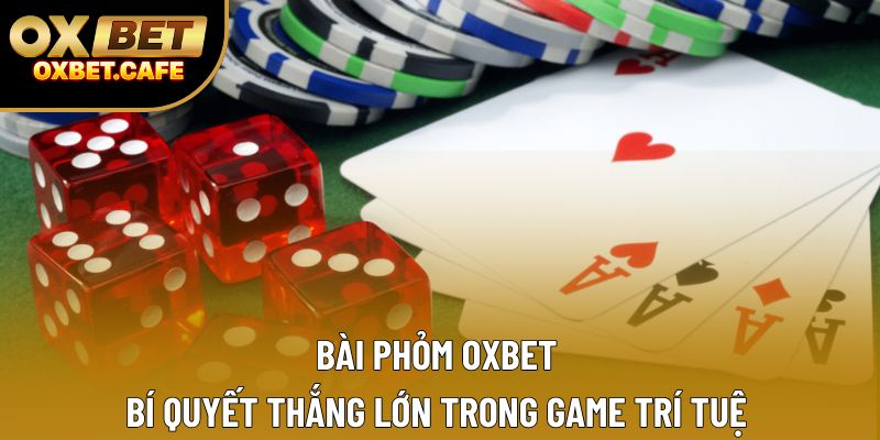 Bài Phỏm Oxbet – Bí Quyết Thắng Lớn Trong Game Trí Tuệ