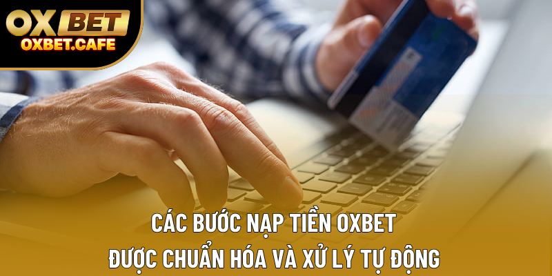 Các bước nạp tiền OXBET được chuẩn hóa và xử lý tự động