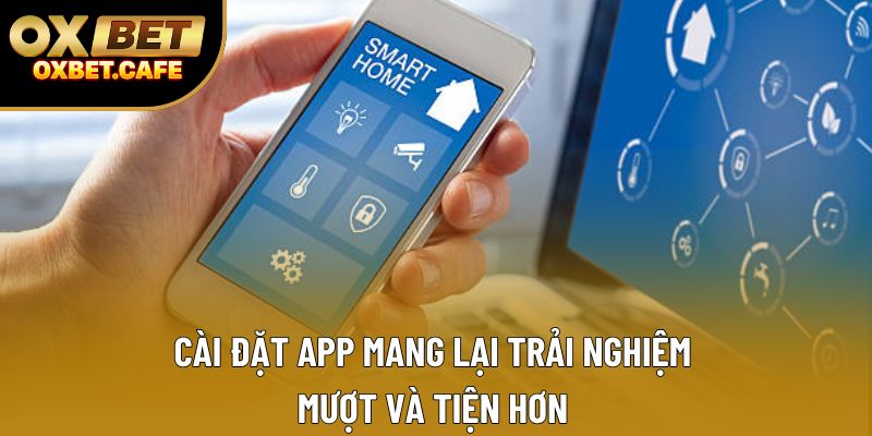 Cài đặt app mang lại trải nghiệm mượt và tiện hơn