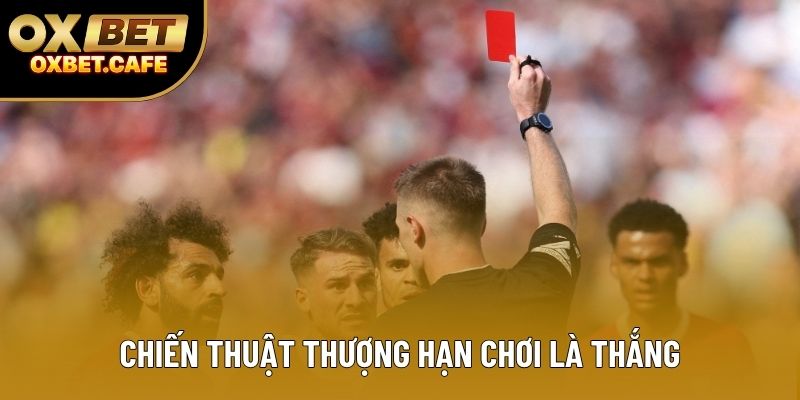 Chiến thuật thượng hạn chơi là thắng