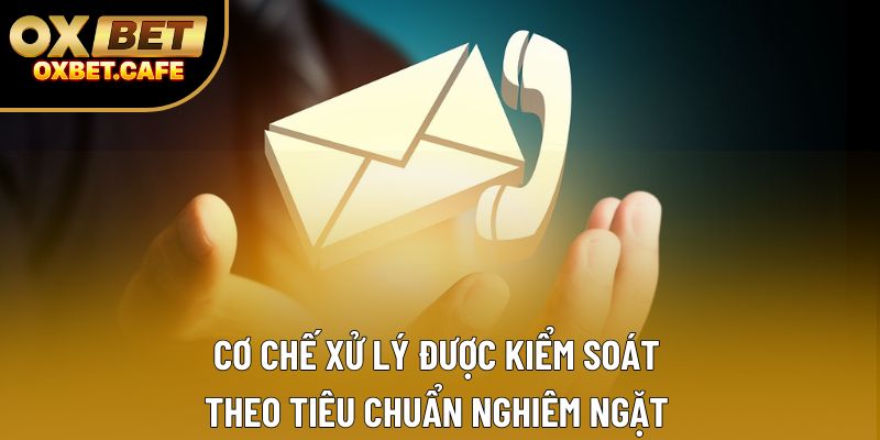 Cơ chế xử lý được kiểm soát theo tiêu chuẩn nghiêm ngặt