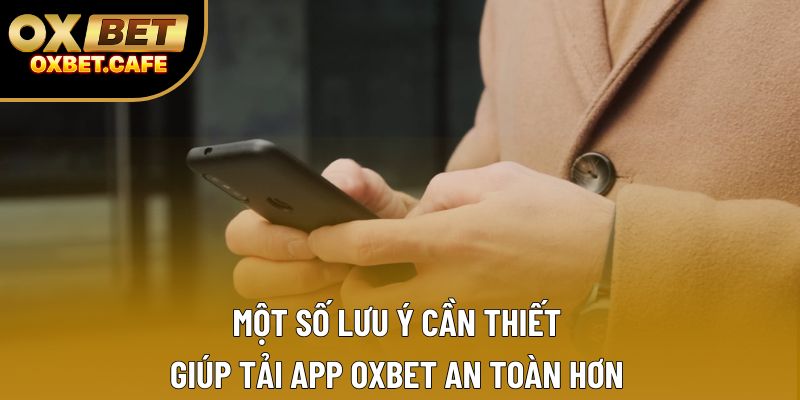 Một số lưu ý cần thiết giúp tải app OXBET an toàn hơn
