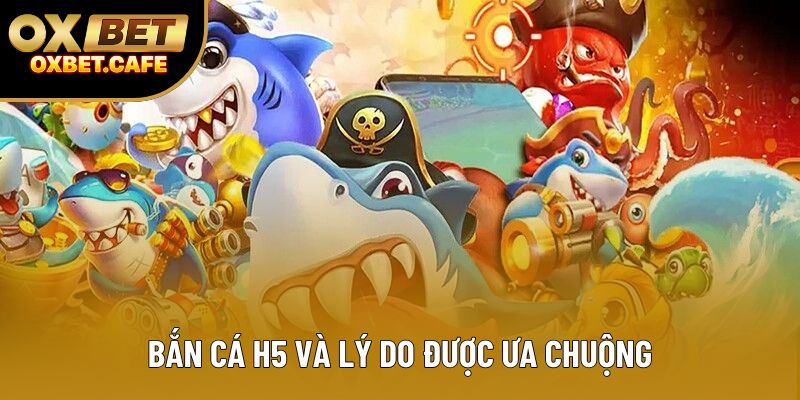 Bắn cá H5 và lý do được ưa chuộng Bắn cá H5 và lý do được ưa chuộng