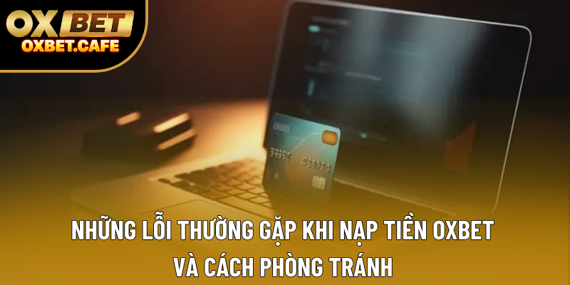 Những lỗi thường gặp khi nạp tiền OXBET và cách phòng tránh