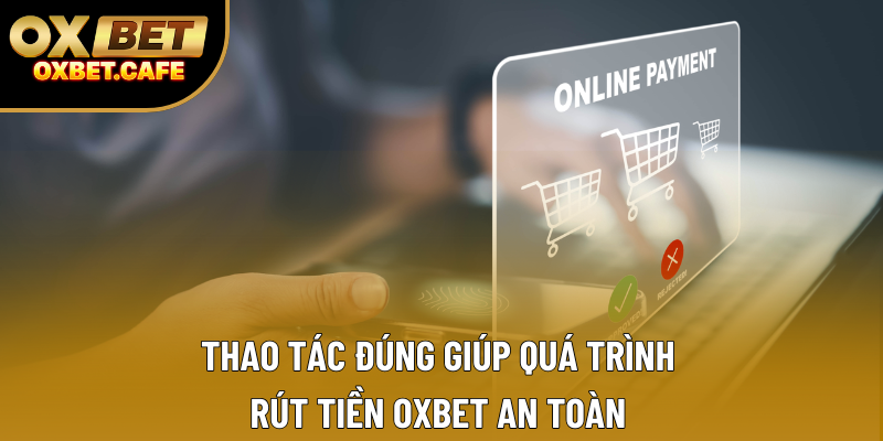 Thao tác đúng giúp quá trình rút tiền OXBET an toàn